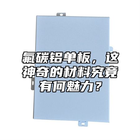 氟碳鋁單板，這神奇的材料究竟有何魅力？