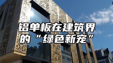 鋁單板在建筑界的“綠色新寵”