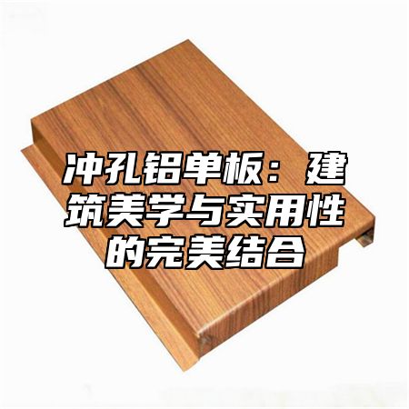 沖孔鋁單板：建筑美學(xué)與實(shí)用性的完美結(jié)合