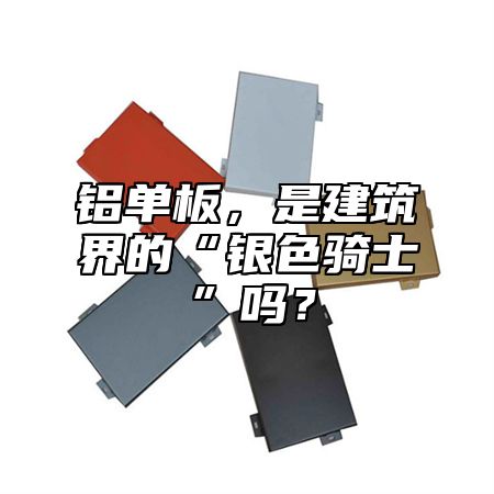 鋁單板，是建筑界的“銀色騎士”嗎？