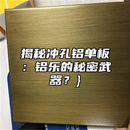 揭秘沖孔鋁單板：鋁樂的秘密武器？}