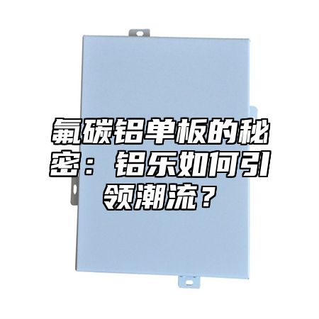 氟碳鋁單板的秘密：鋁樂如何引領(lǐng)潮流？