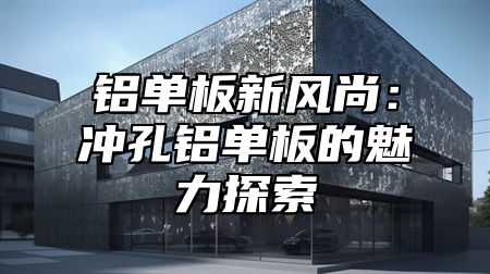 鋁單板新風(fēng)尚：沖孔鋁單板的魅力探索