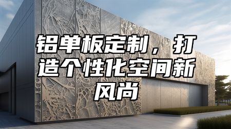 鋁單板定制，打造個性化空間新風尚