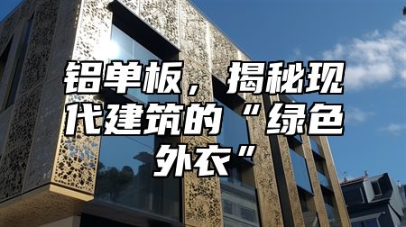 鋁單板，揭秘現(xiàn)代建筑的“綠色外衣”