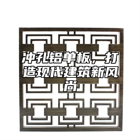 沖孔鋁單板，打造現(xiàn)代建筑新風尚