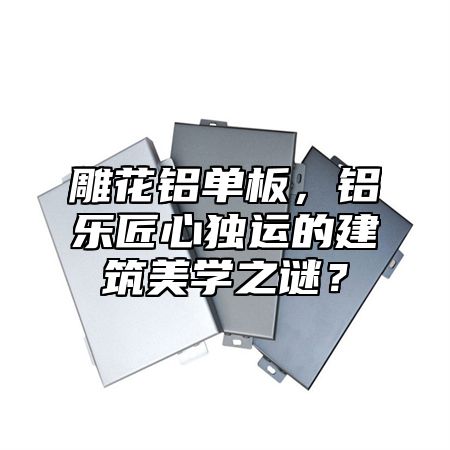 雕花鋁單板，鋁樂(lè)匠心獨(dú)運(yùn)的建筑美學(xué)之謎？