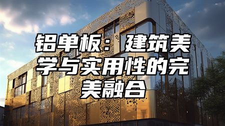 鋁單板：建筑美學(xué)與實用性的完美融合