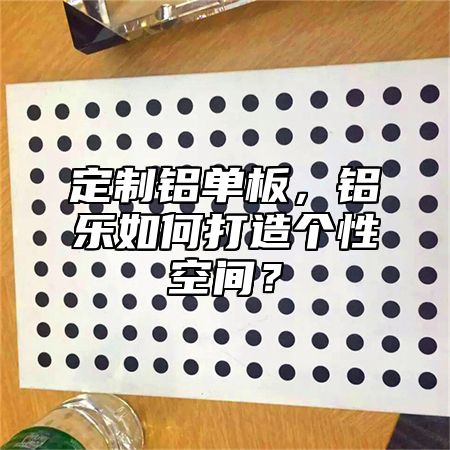 定制鋁單板，鋁樂如何打造個(gè)性空間？