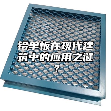 鋁單板在現(xiàn)代建筑中的應(yīng)用之謎？