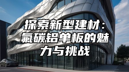 探索新型建材：氟碳鋁單板的魅力與挑戰(zhàn)