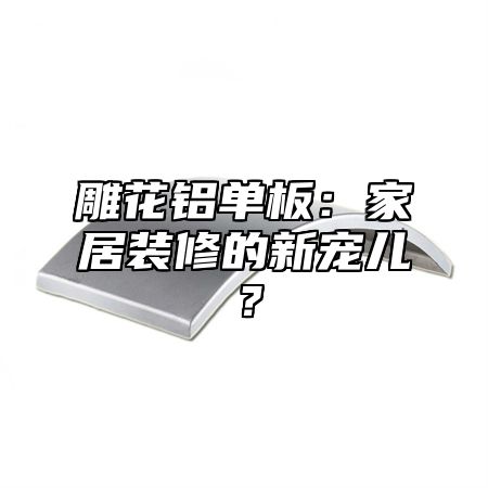 雕花鋁單板：家居裝修的新寵兒？