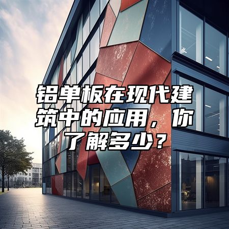 鋁單板在現(xiàn)代建筑中的應用，你了解多少？