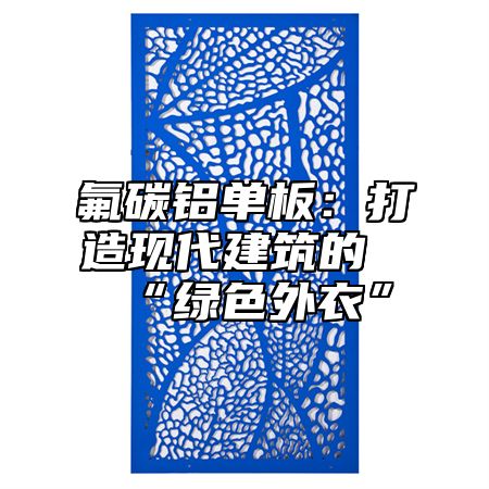 氟碳鋁單板：打造現(xiàn)代建筑的“綠色外衣”