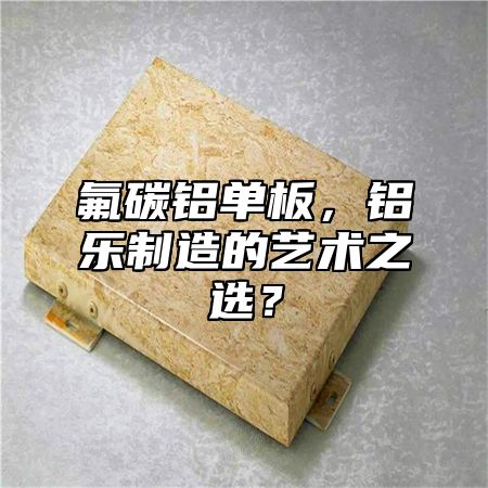 氟碳鋁單板，鋁樂制造的藝術(shù)之選？