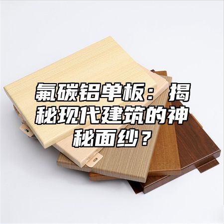 氟碳鋁單板：揭秘現(xiàn)代建筑的神秘面紗？