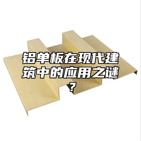 鋁單板在現(xiàn)代建筑中的應(yīng)用之謎？