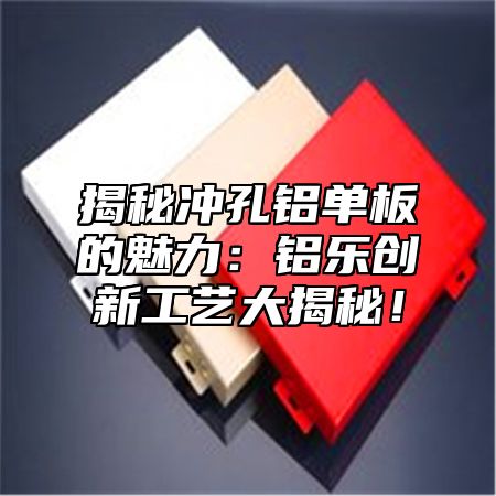 揭秘沖孔鋁單板的魅力：鋁樂創(chuàng)新工藝大揭秘！