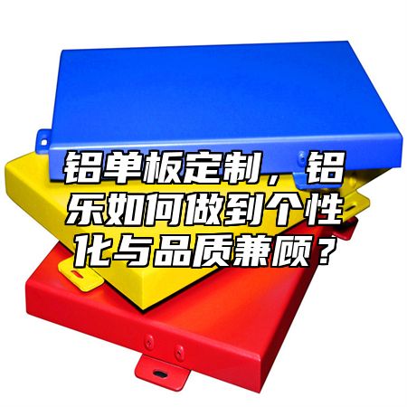 鋁單板定制，鋁樂如何做到個(gè)性化與品質(zhì)兼顧？