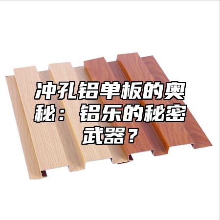 沖孔鋁單板的奧秘：鋁樂的秘密武器？