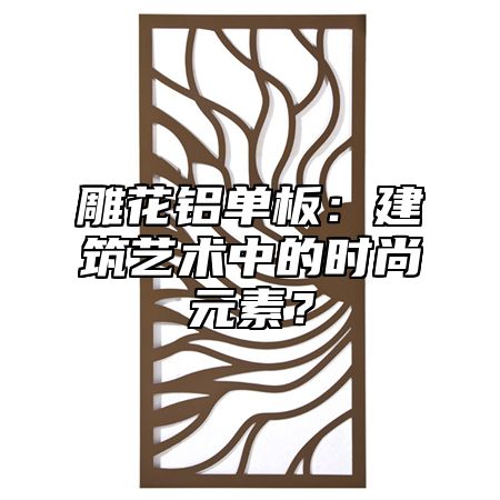 雕花鋁單板：建筑藝術(shù)中的時(shí)尚元素？