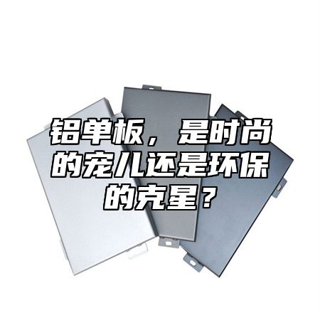 鋁單板，是時(shí)尚的寵兒還是環(huán)保的克星？