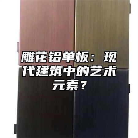 雕花鋁單板：現(xiàn)代建筑中的藝術(shù)元素？