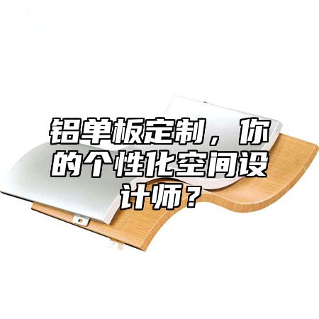 鋁單板定制，你的個(gè)性化空間設(shè)計(jì)師？