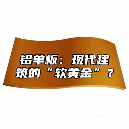 鋁單板：現(xiàn)代建筑的“軟黃金”？