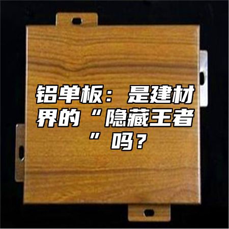 鋁單板：是建材界的“隱藏王者”嗎？