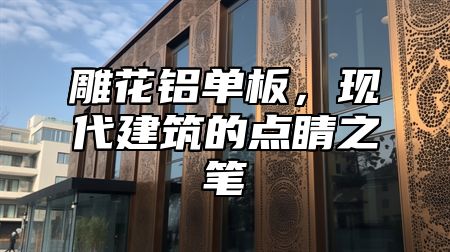 雕花鋁單板，現(xiàn)代建筑的點睛之筆