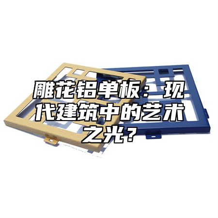 雕花鋁單板：現(xiàn)代建筑中的藝術(shù)之光？